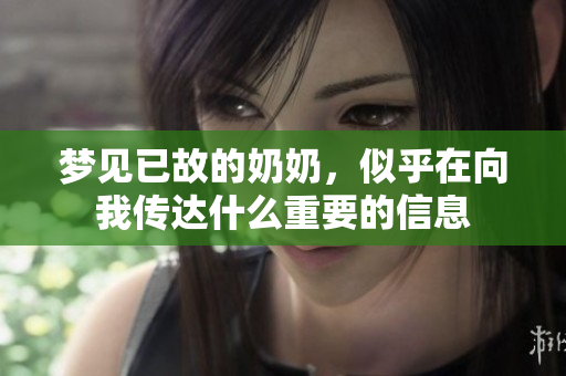 梦见已故的奶奶，似乎在向我传达什么重要的信息
