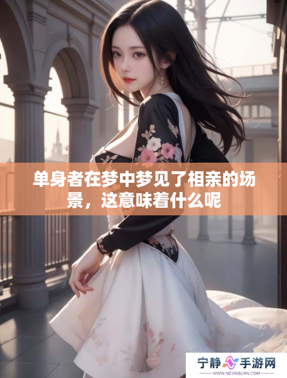 单身者在梦中梦见了相亲的场景，这意味着什么呢