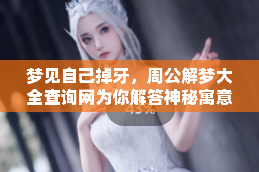 梦见自己掉牙，周公解梦大全查询网为你解答神秘寓意