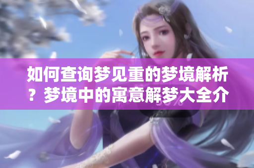 如何查询梦见重的梦境解析？梦境中的寓意解梦大全介绍