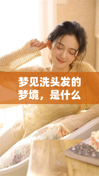 梦见洗头发的梦境，是什么样的体验和寓意呢？