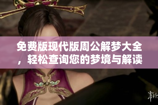 免费版现代版周公解梦大全，轻松查询您的梦境与解读