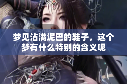 梦见沾满泥巴的鞋子，这个梦有什么特别的含义呢