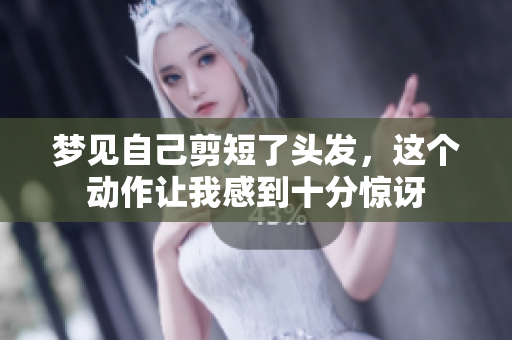 梦见自己剪短了头发，这个动作让我感到十分惊讶