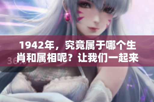 1942年，究竟属于哪个生肖和属相呢？让我们一起来深入了解一下吧！