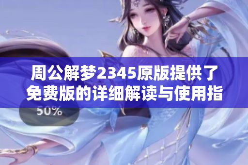 周公解梦2345原版提供了免费版的详细解读与使用指南，快来了解吧！