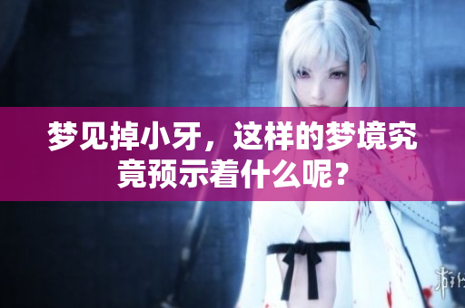 梦见掉小牙，这样的梦境究竟预示着什么呢？