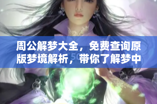 周公解梦大全，免费查询原版梦境解析，带你了解梦中秘密！