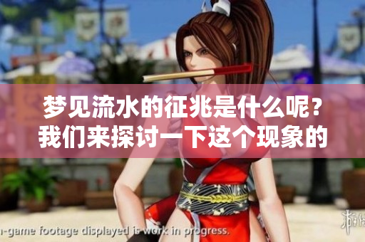 梦见流水的征兆是什么呢？我们来探讨一下这个现象的含义。