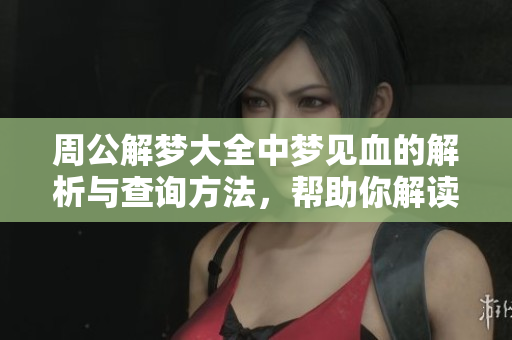 周公解梦大全中梦见血的解析与查询方法，帮助你解读梦境含义