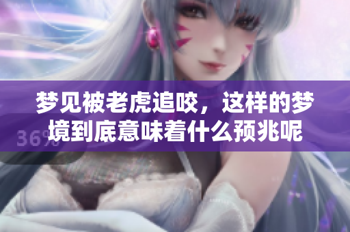 梦见被老虎追咬，这样的梦境到底意味着什么预兆呢