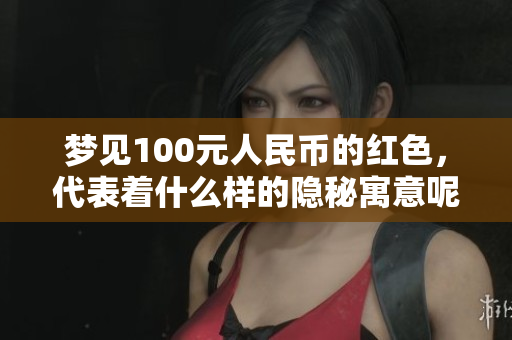 梦见100元人民币的红色，代表着什么样的隐秘寓意呢