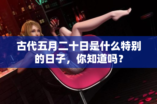 古代**二十日是什么特别的日子，你知道吗？