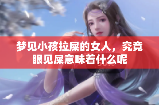 梦见小孩拉屎的女人，究竟眼见屎意味着什么呢