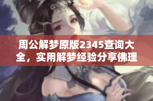 周公解梦原版2345查询大全，实用解梦经验分享佛理解析