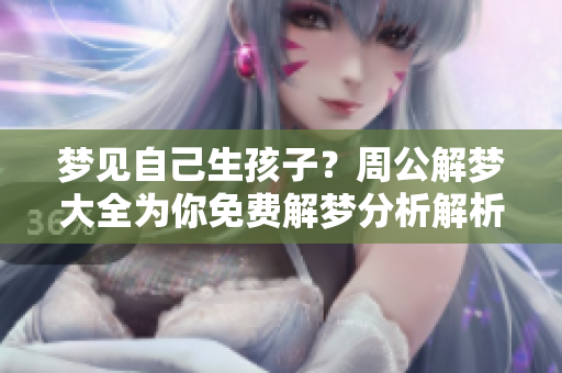 梦见自己生孩子？周公解梦大全为你免费解梦分析解析！