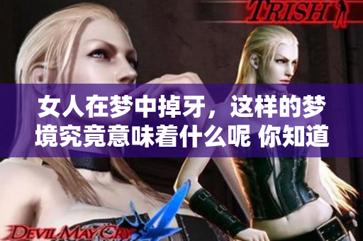 女人在梦中掉牙，这样的梦境究竟意味着什么呢 你知道吗