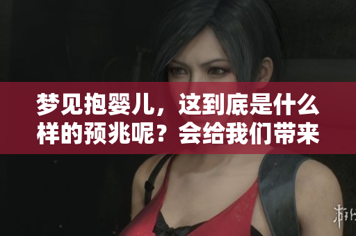 梦见抱婴儿，这到底是什么样的预兆呢？会给我们带来什么样的启示呢？