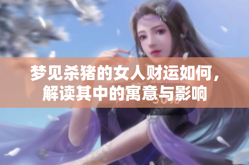 梦见杀猪的女人财运如何，解读其中的寓意与影响
