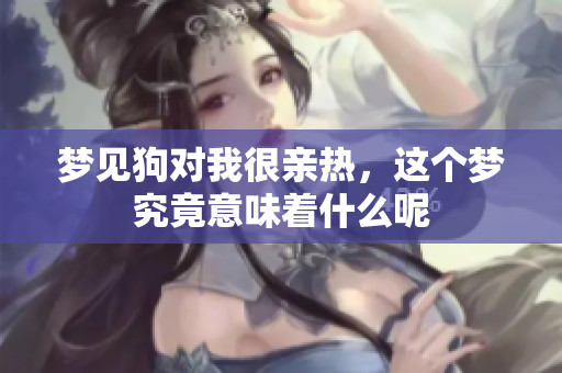 梦见狗对我很亲热，这个梦究竟意味着什么呢