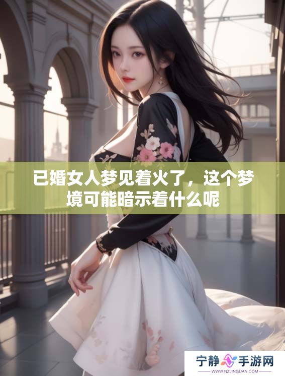 已婚女人梦见着火了，这个梦境可能暗示着什么呢