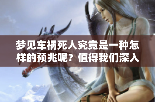 梦见车祸死人究竟是一种怎样的预兆呢？值得我们深入探讨与思考。