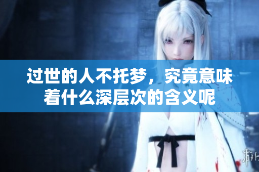 过世的人不托梦，究竟意味着什么深层次的含义呢