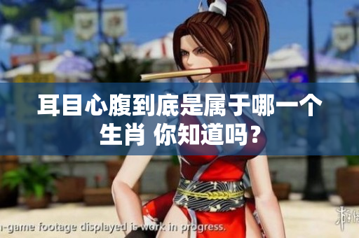 耳目心腹到底是属于哪一个生肖 你知道吗？