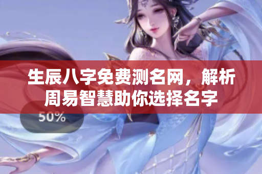 生辰八字免费测名网，解析周易智慧助你选择名字