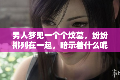 男人梦见一个个坟墓，纷纷排列在一起，暗示着什么呢