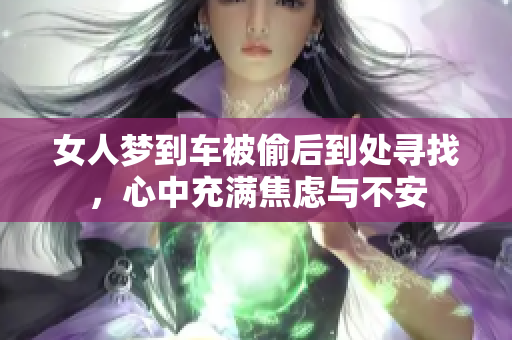 女人梦到车被偷后到处寻找，心中充满焦虑与不安
