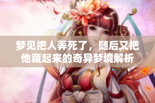 梦见把人弄死了，随后又把他藏起来的奇异梦境解析