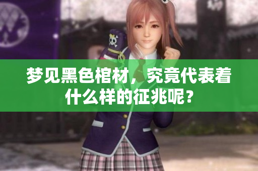 梦见黑色棺材，究竟代表着什么样的征兆呢？