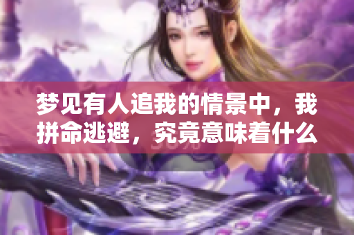 梦见有人追我的情景中，我拼命逃避，究竟意味着什么呢