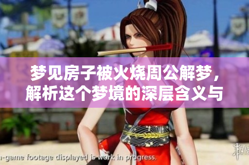 梦见房子被火烧周公解梦，解析这个梦境的深层含义与启示