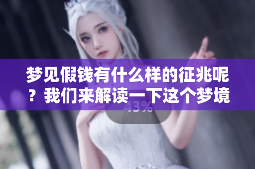 梦见假钱有什么样的征兆呢？我们来解读一下这个梦境的含义。