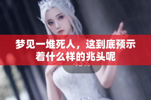 梦见一堆死人，这到底预示着什么样的兆头呢