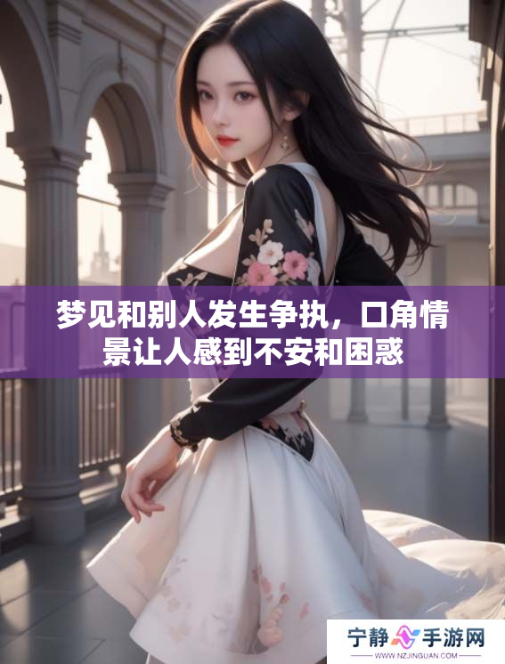 梦见和别人发生争执，口角情景让人感到不安和困惑