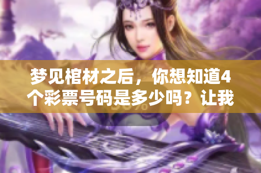 梦见棺材之后，你想知道4个**号码是多少吗？让我们一起来探索一下吧！