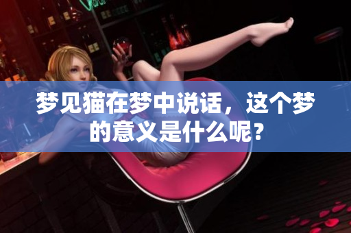 梦见猫在梦中说话，这个梦的意义是什么呢？