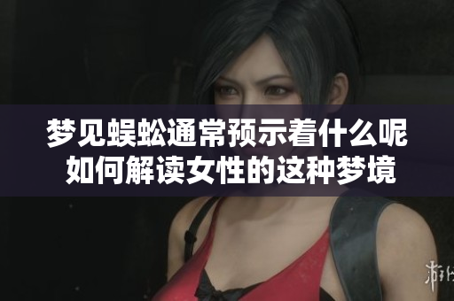 梦见蜈蚣通常预示着什么呢 如何解读女性的这种梦境呢