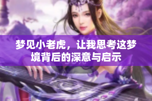 梦见小老虎，让我思考这梦境背后的深意与启示