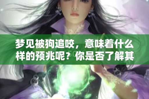梦见被狗追咬，意味着什么样的预兆呢？你是否了解其中的含义？