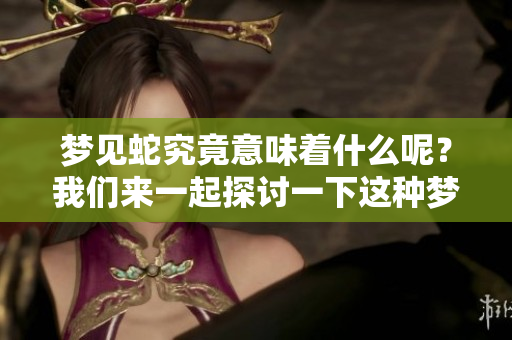 梦见蛇究竟意味着什么呢？我们来一起探讨一下这种梦境的背后含义。