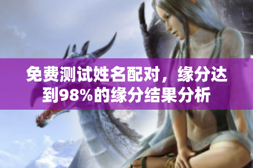 免费测试姓名配对，缘分达到98%的缘分结果分析