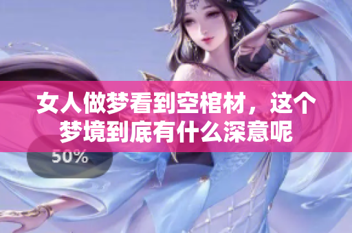 女人做梦看到空棺材，这个梦境到底有什么深意呢