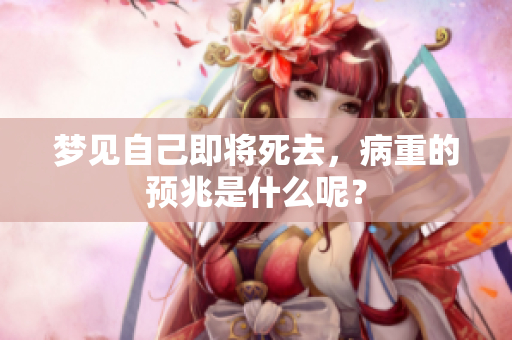 梦见自己即将死去，病重的预兆是什么呢？