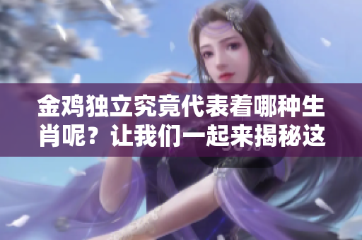 金鸡独立究竟代表着哪种生肖呢？让我们一起来揭秘这个有趣的问题。