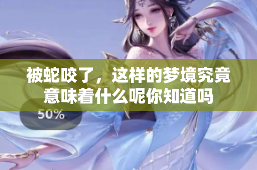 被蛇咬了，这样的梦境究竟意味着什么呢你知道吗