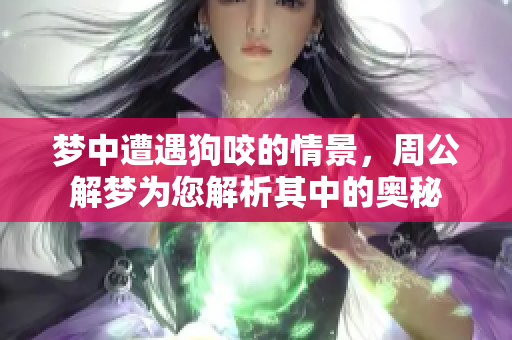 梦中遭遇狗咬的情景，周公解梦为您解析其中的奥秘